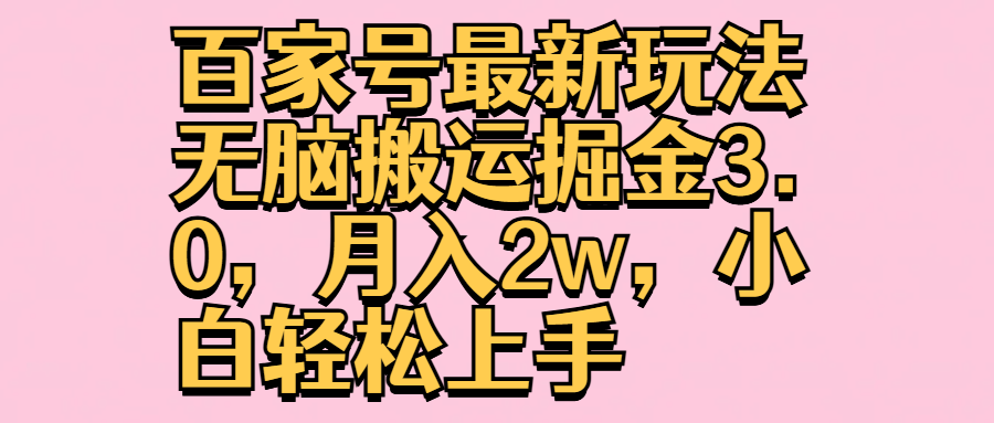 百家号最新玩法无脑搬运掘金3.0，月入2w，小白轻松上手凯哥轻创网-网创项目资源站-副业项目-创业项目-搞钱项目凯哥轻创网