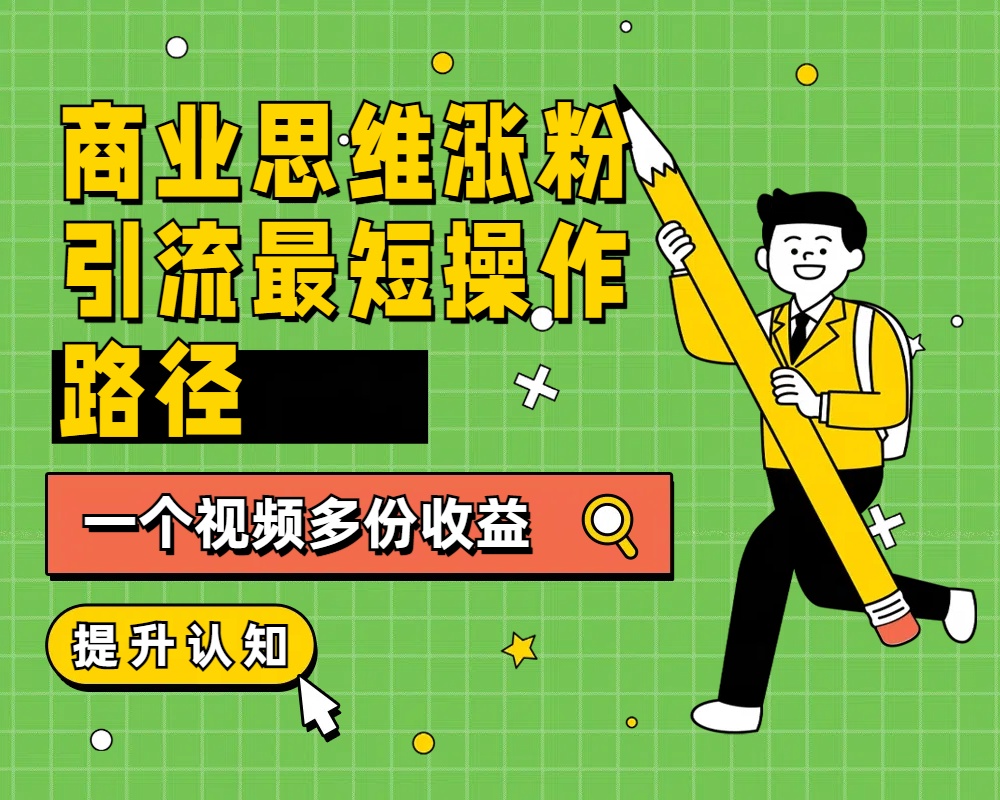 商业思维涨粉+引流最短操作路径，一个视频多份收益凯哥轻创网-网创项目资源站-副业项目-创业项目-搞钱项目凯哥轻创网