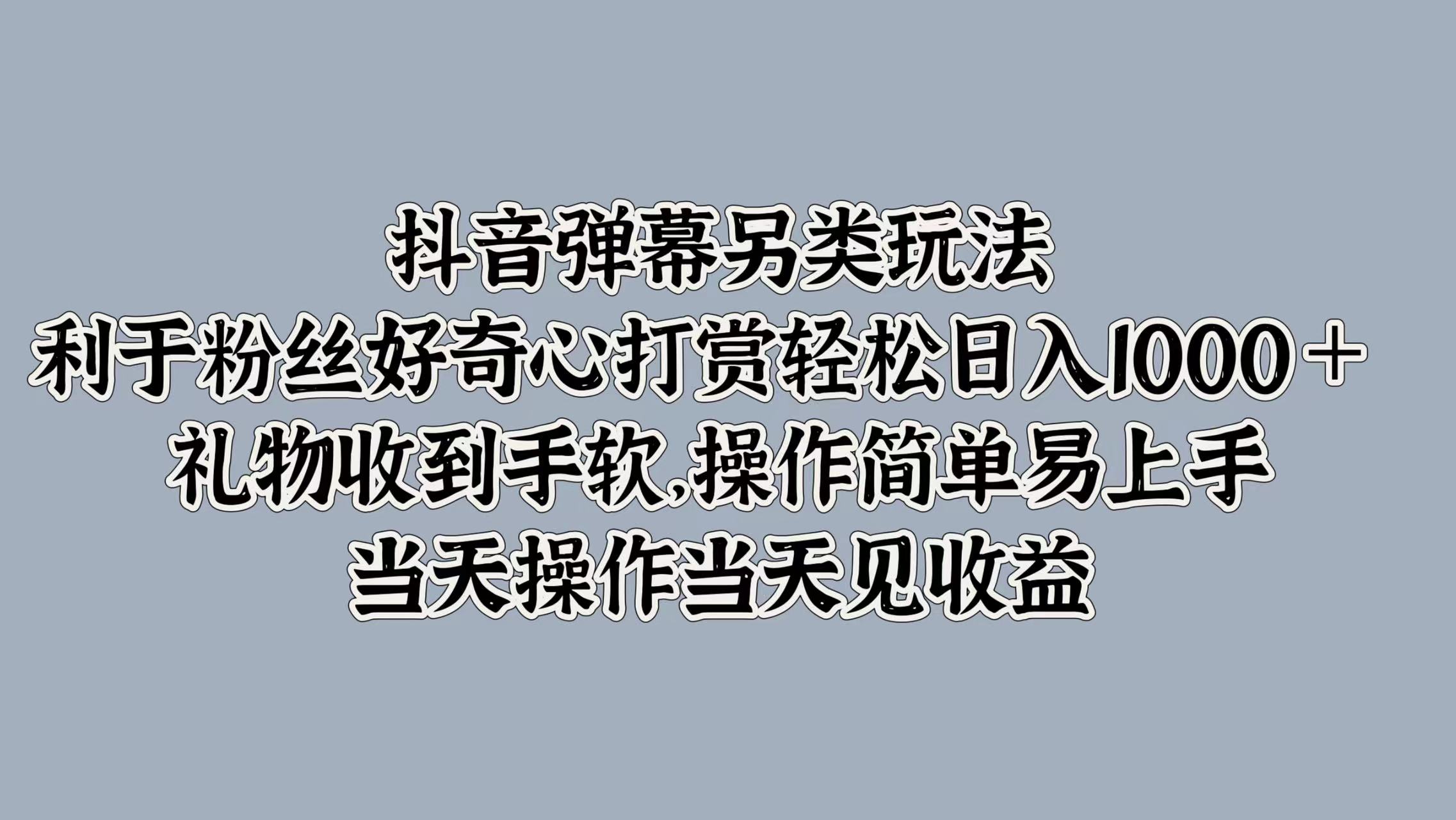 抖音弹幕另类玩法，利于粉丝好奇心打赏轻松日入1000＋ 礼物收到手软，操作简单易上手，当天操作当天见收益凯哥轻创网-网创项目资源站-副业项目-创业项目-搞钱项目凯哥轻创网