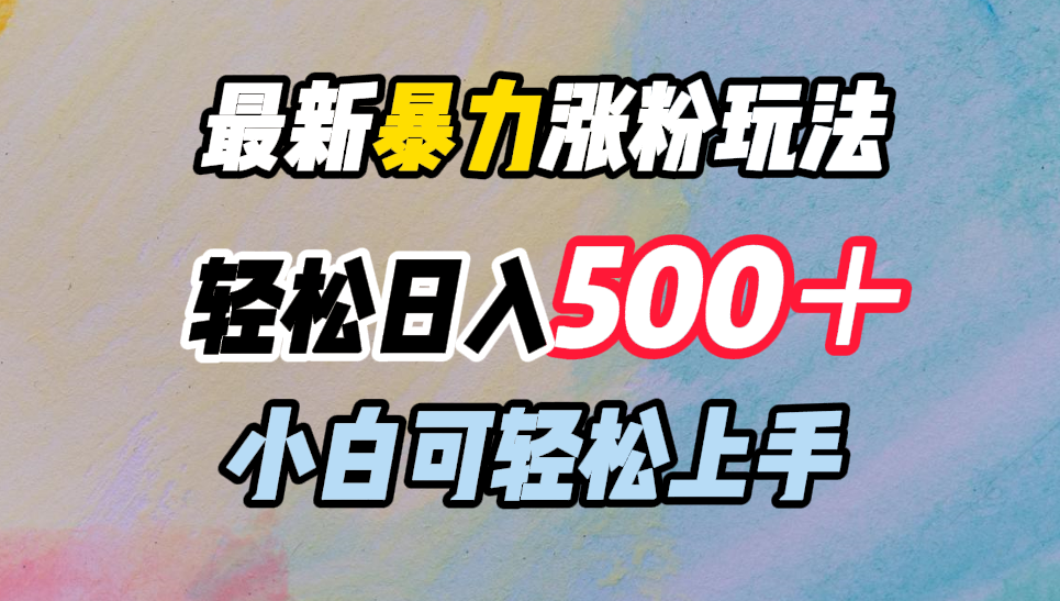 最新暴力涨粉玩法，轻松日入500＋，小白可轻松上手凯哥轻创网-网创项目资源站-副业项目-创业项目-搞钱项目凯哥轻创网