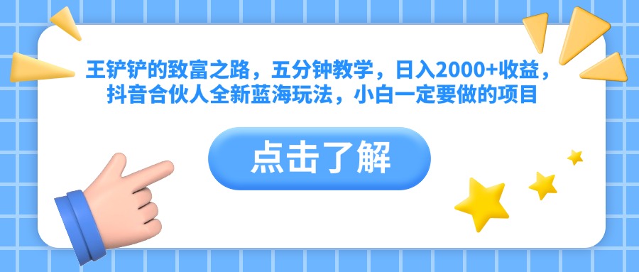 王铲铲的致富之路，五分钟教学，日入2000+收益，抖音合伙人全新蓝海玩法，小白一定要做的项目凯哥轻创网-网创项目资源站-副业项目-创业项目-搞钱项目凯哥轻创网