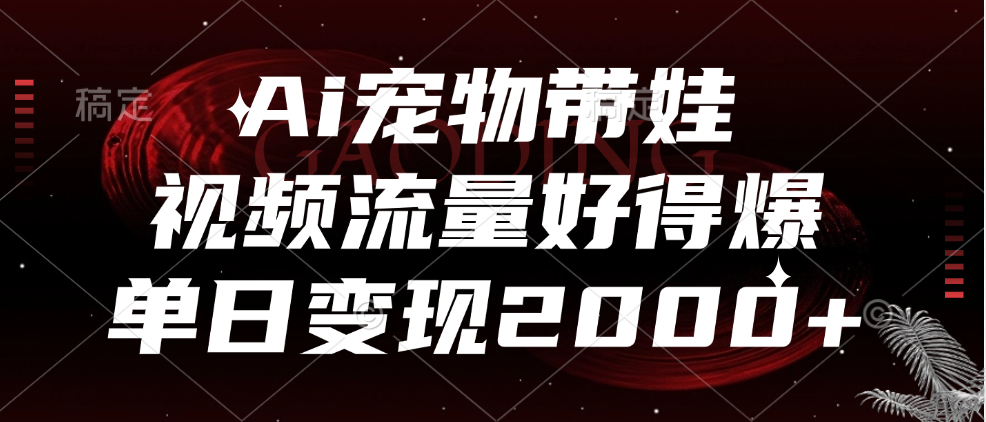 Ai宠物带娃，视频流量好得爆，单日变现2000+凯哥轻创网-网创项目资源站-副业项目-创业项目-搞钱项目凯哥轻创网