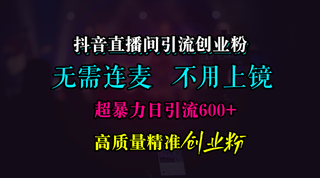 抖音直播间引流创业粉，无需连麦、无需上镜，超暴力日引流600+高质量精准创业粉凯哥轻创网-网创项目资源站-副业项目-创业项目-搞钱项目凯哥轻创网
