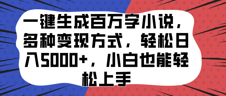 一键生成百万字小说，多种变现方式，轻松日入5000+，小白也能轻松上手凯哥轻创网-网创项目资源站-副业项目-创业项目-搞钱项目凯哥轻创网