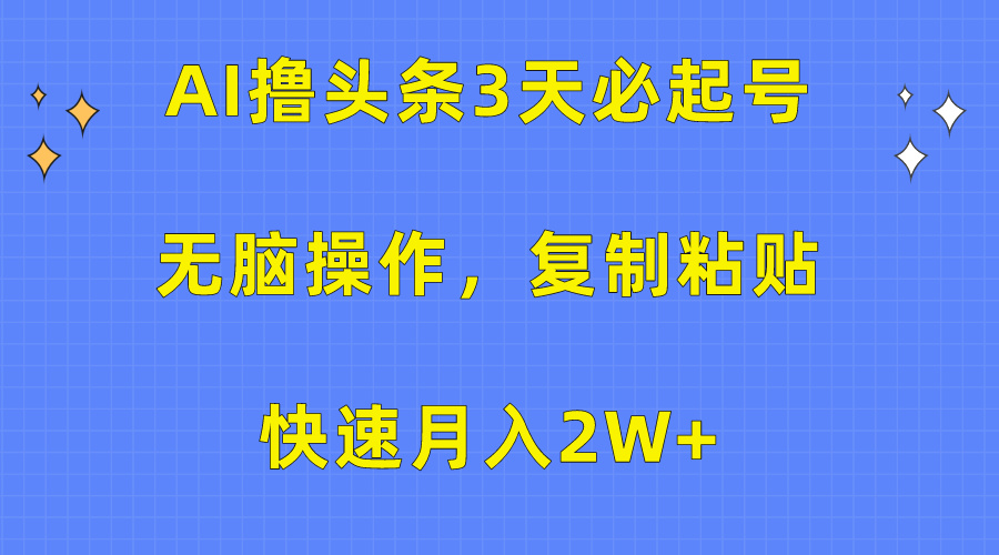 AI撸头条3天必起号，无脑操作3分钟1条，复制粘贴保守月入2W+凯哥轻创网-网创项目资源站-副业项目-创业项目-搞钱项目凯哥轻创网