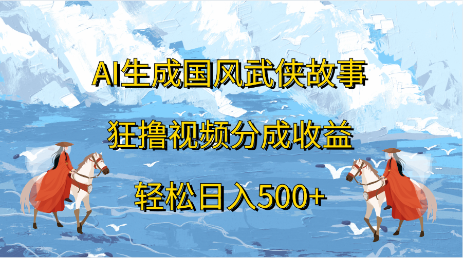 AI生成国风武侠故事，狂撸视频分成收益，轻松日入500+凯哥轻创网-网创项目资源站-副业项目-创业项目-搞钱项目凯哥轻创网