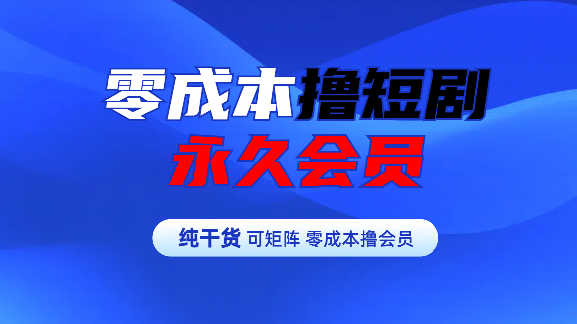 零成本撸短剧平台永久会员凯哥轻创网-网创项目资源站-副业项目-创业项目-搞钱项目凯哥轻创网