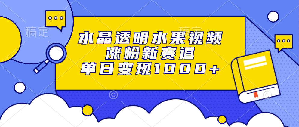 水晶透明水果视频，涨粉新赛道，单日变现1000+凯哥轻创网-网创项目资源站-副业项目-创业项目-搞钱项目凯哥轻创网