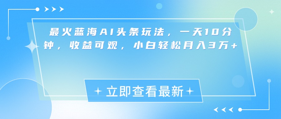 最新蓝海AI头条玩法，一天10分钟，收益可观，小白轻松月入3万+凯哥轻创网-网创项目资源站-副业项目-创业项目-搞钱项目凯哥轻创网