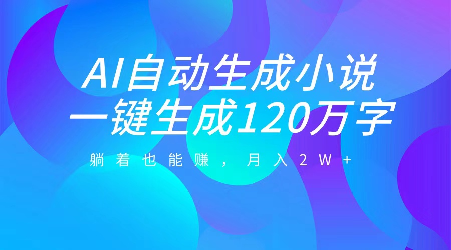 AI自动写小说，一键生成120万字，躺着也能赚，月入2W+凯哥轻创网-网创项目资源站-副业项目-创业项目-搞钱项目凯哥轻创网