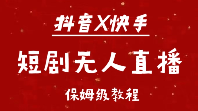 抖音快手短剧无人直播最新保姆级教程来了凯哥轻创网-网创项目资源站-副业项目-创业项目-搞钱项目凯哥轻创网