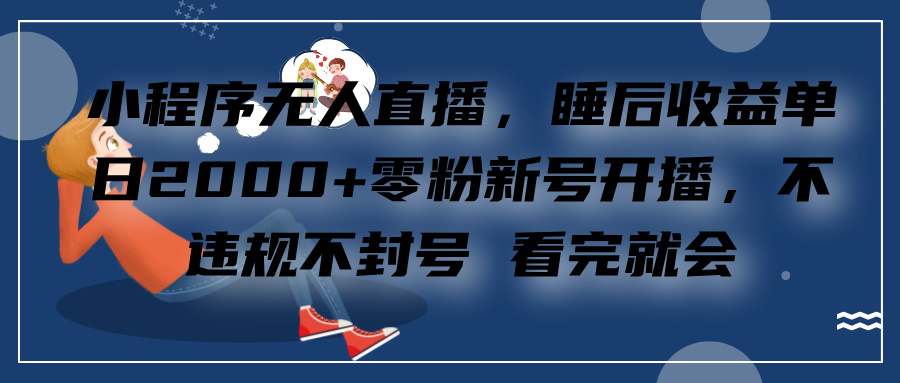 小程序无人直播，零粉新号开播，不违规不封号 看完就会+睡后收益单日2000凯哥轻创网-网创项目资源站-副业项目-创业项目-搞钱项目凯哥轻创网