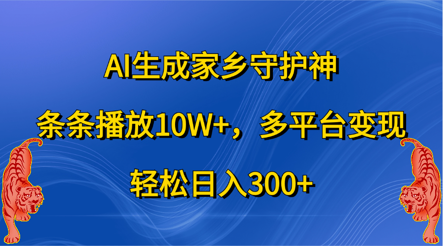 AI生成家乡守护神，条条播放10W+，轻松日入300+，多平台变现凯哥轻创网-网创项目资源站-副业项目-创业项目-搞钱项目凯哥轻创网