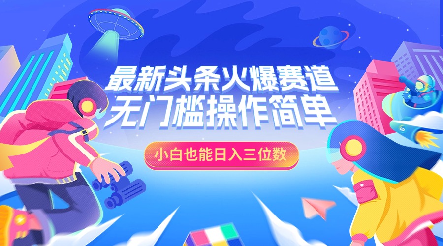 最新头条火爆赛道，小白也能日入三位数，无门槛操作简单凯哥轻创网-网创项目资源站-副业项目-创业项目-搞钱项目凯哥轻创网