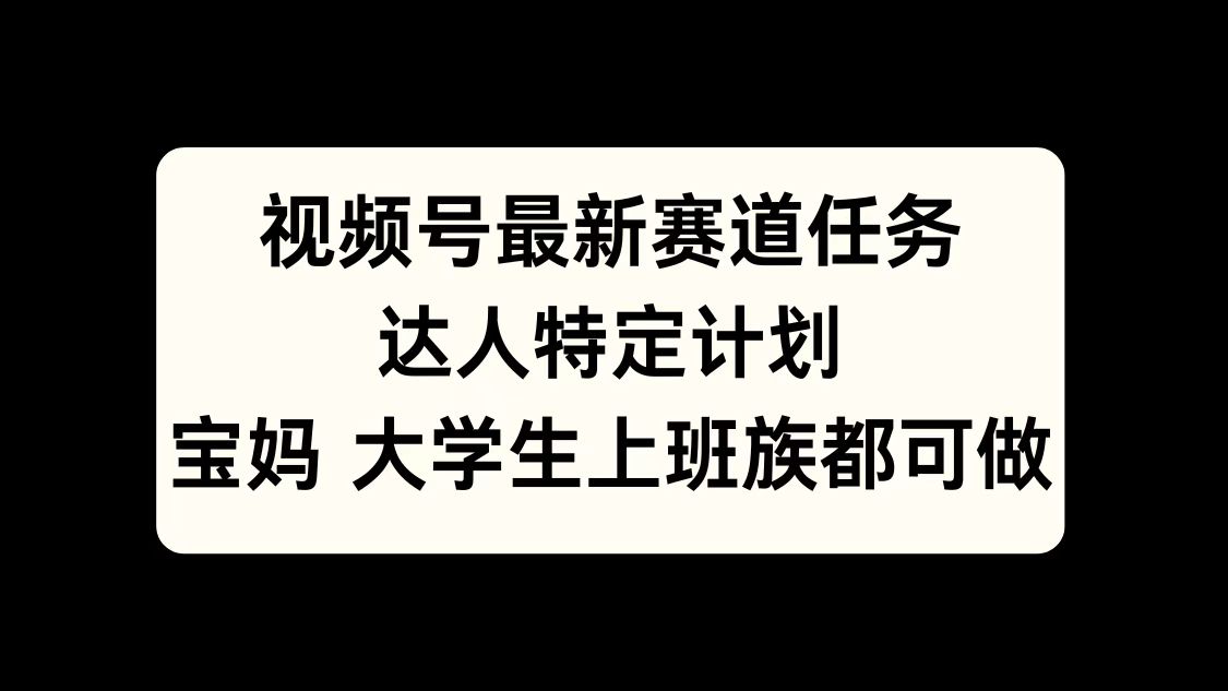 视频号最新赛道任务，达人特定计划，宝妈、大学生、上班族皆可做凯哥轻创网-网创项目资源站-副业项目-创业项目-搞钱项目凯哥轻创网