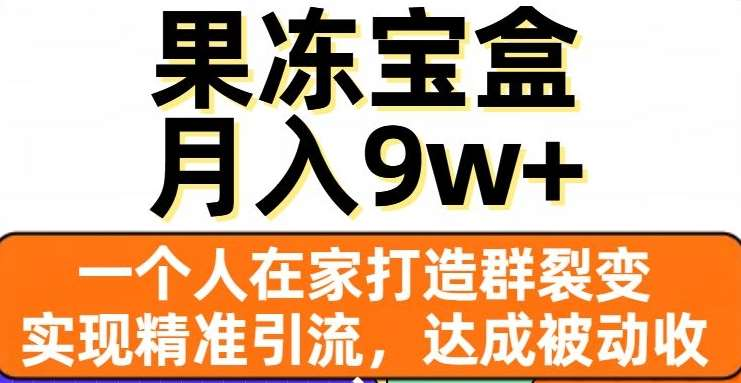 果冻宝盒，通过精准引流和裂变群，实现被动收入，日入3000+凯哥轻创网-网创项目资源站-副业项目-创业项目-搞钱项目凯哥轻创网