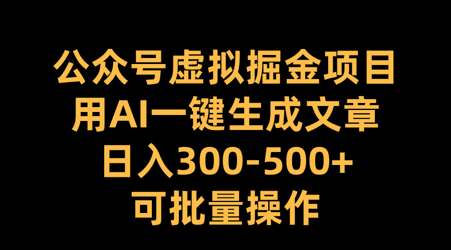 公众号虚拟掘金项目，用AI一键生成文章，日入300-500+可批量操作凯哥轻创网-网创项目资源站-副业项目-创业项目-搞钱项目凯哥轻创网