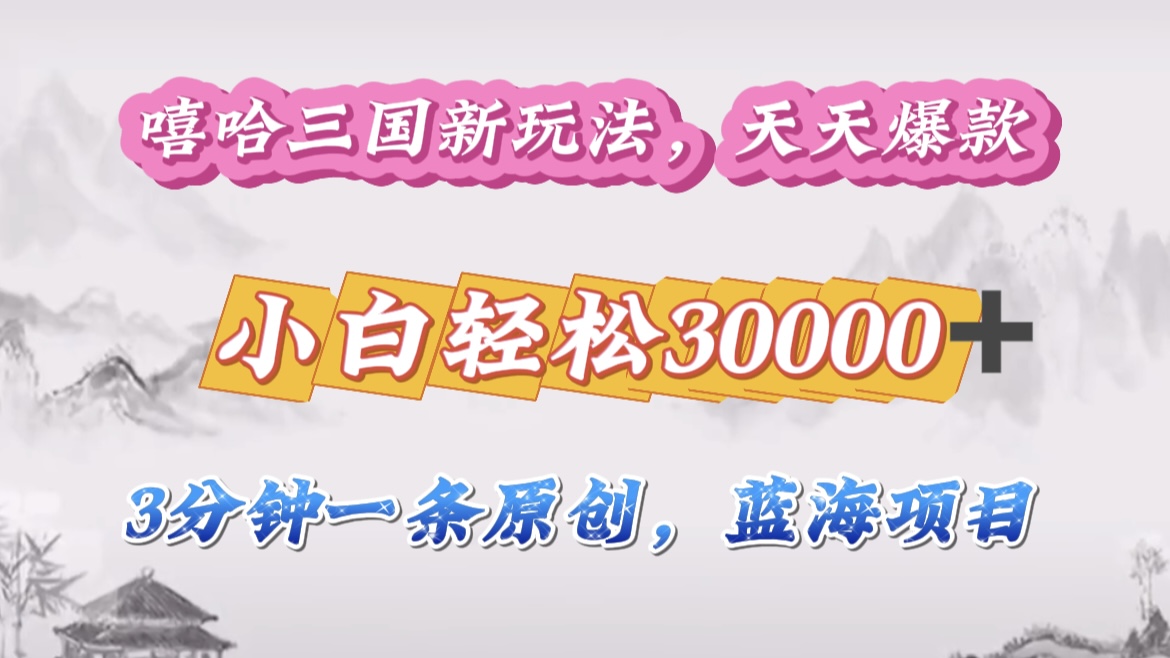 嘻哈三国分成计划，3 分钟原创即爆火，收益 4000 + 条条爆款，多种变现助小白月入 30000 + 全攻略凯哥轻创网-网创项目资源站-副业项目-创业项目-搞钱项目凯哥轻创网