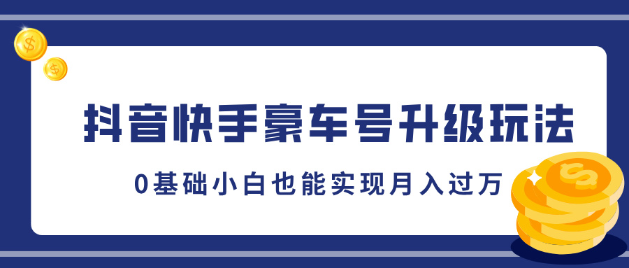 抖音快手豪车号升级玩法，5分钟一条作品，0基础小白也能实现月入过万凯哥轻创网-网创项目资源站-副业项目-创业项目-搞钱项目凯哥轻创网