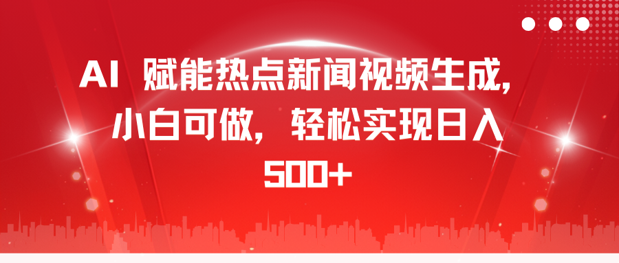 AI 赋能热点新闻视频生成，小白可做，轻松实现日入 500+凯哥轻创网-网创项目资源站-副业项目-创业项目-搞钱项目凯哥轻创网