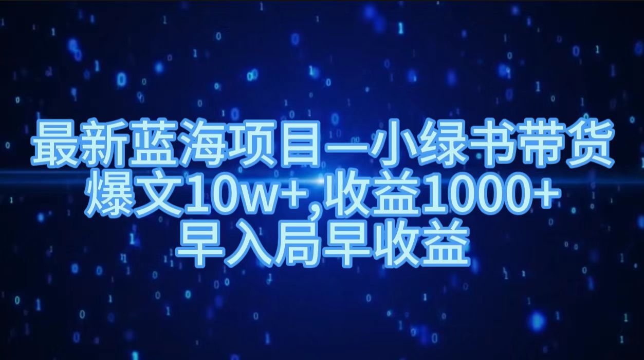 最新蓝海项目小绿书带货，爆文10w＋，收益1000＋，早入局早获益！！凯哥轻创网-网创项目资源站-副业项目-创业项目-搞钱项目凯哥轻创网