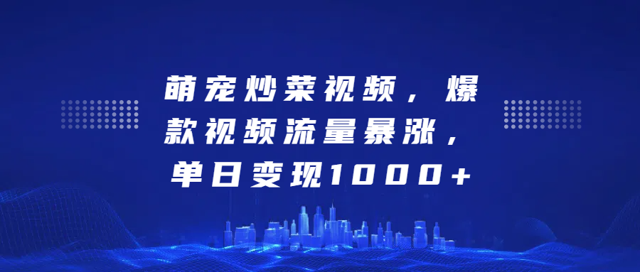 萌宠炒菜视频，爆款视频流量暴涨，单日变现1000+凯哥轻创网-网创项目资源站-副业项目-创业项目-搞钱项目凯哥轻创网