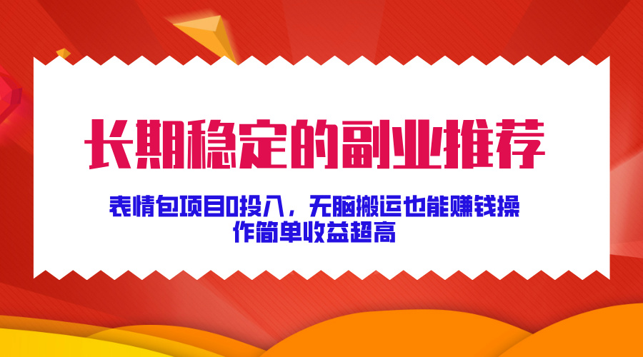 长期稳定的副业推荐！表情包项目0投入，无脑搬运也能赚钱，操作简单收益超高凯哥轻创网-网创项目资源站-副业项目-创业项目-搞钱项目凯哥轻创网