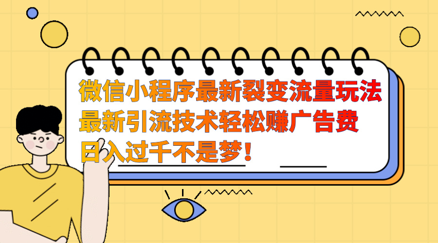 微信小程序最新裂变流量玩法，最新引流技术收益高轻松赚广告费，日入过千凯哥轻创网-网创项目资源站-副业项目-创业项目-搞钱项目凯哥轻创网
