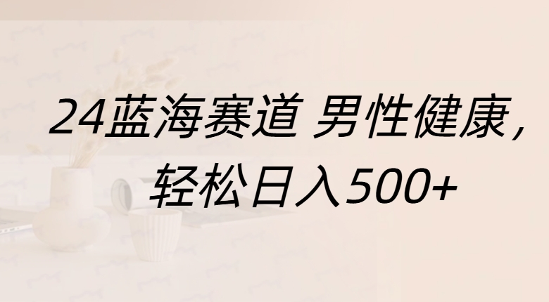 蓝海赛道 男性健康，轻松日入500+凯哥轻创网-网创项目资源站-副业项目-创业项目-搞钱项目凯哥轻创网