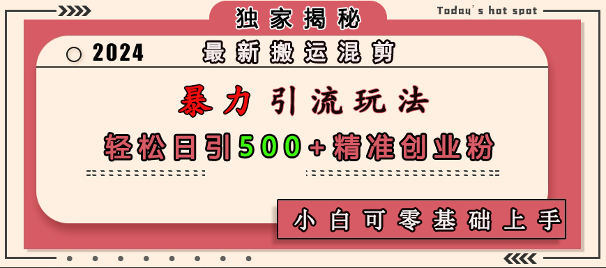 最新搬运混剪暴力引流玩法，轻松日引500+精准创业粉，小白可零基础上手凯哥轻创网-网创项目资源站-副业项目-创业项目-搞钱项目凯哥轻创网