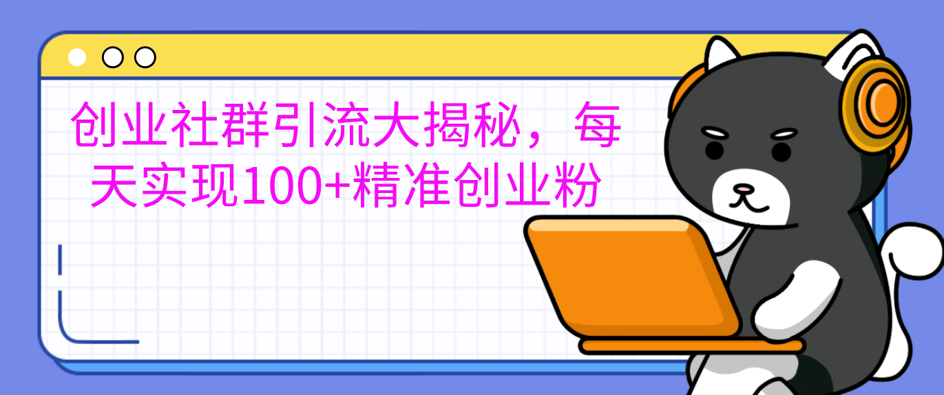 创业社群引流大揭秘，每天实现100+精准创业粉凯哥轻创网-网创项目资源站-副业项目-创业项目-搞钱项目凯哥轻创网
