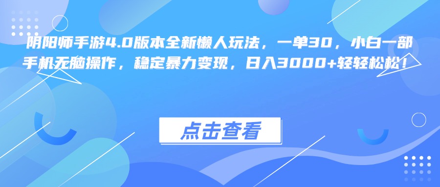 阴阳师手游4.0版本全新懒人玩法，一单30，小白一部手机无脑操作，稳定暴力变现，日入3000+轻轻松松！凯哥轻创网-网创项目资源站-副业项目-创业项目-搞钱项目凯哥轻创网