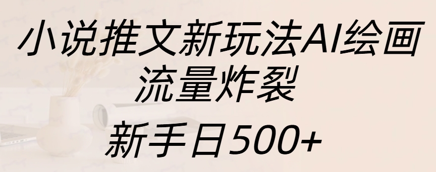 小说推文新玩法AI绘画，流量炸裂，新手日入500+凯哥轻创网-网创项目资源站-副业项目-创业项目-搞钱项目凯哥轻创网