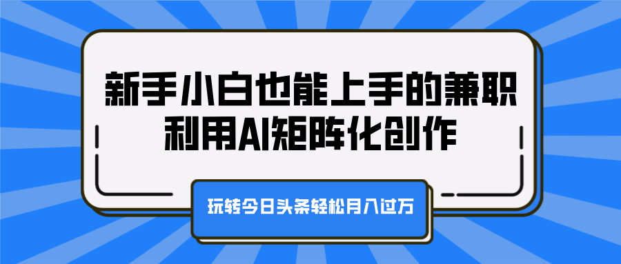 新手小白也能上手的兼职,利用AI矩阵化创作,玩转今日头条轻松月入过万凯哥轻创网-轻创网-创业网-网创项目资源站-副业项目-创业项目-搞钱项目凯哥轻创网