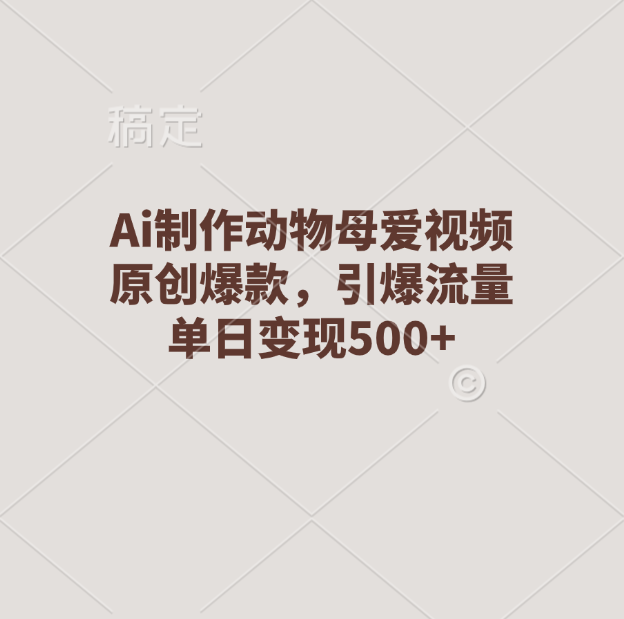Ai制作动物母爱视频，原创爆款，引爆流量，单日变现500+凯哥轻创网-网创项目资源站-副业项目-创业项目-搞钱项目凯哥轻创网