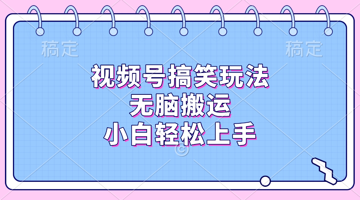 视频号搞笑玩法，无脑搬运，小白轻松上手凯哥轻创网-网创项目资源站-副业项目-创业项目-搞钱项目凯哥轻创网