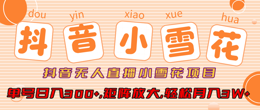 抖音无人直播小雪花项目，单号日入300+,矩阵放大,轻松月入3W+凯哥轻创网-网创项目资源站-副业项目-创业项目-搞钱项目凯哥轻创网