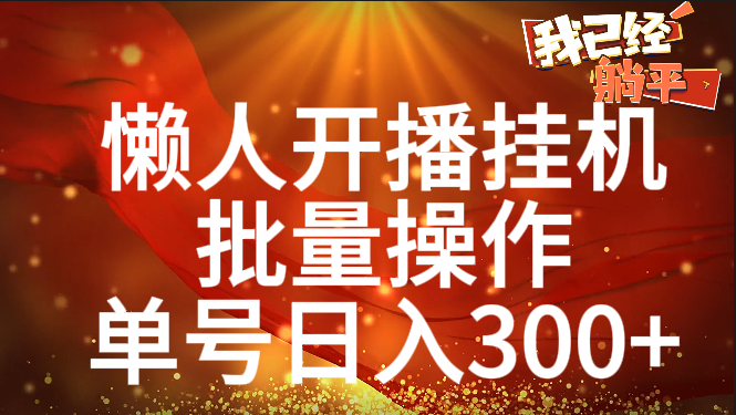 单号日入300+ 懒人开播挂机  批量操作凯哥轻创网-网创项目资源站-副业项目-创业项目-搞钱项目凯哥轻创网