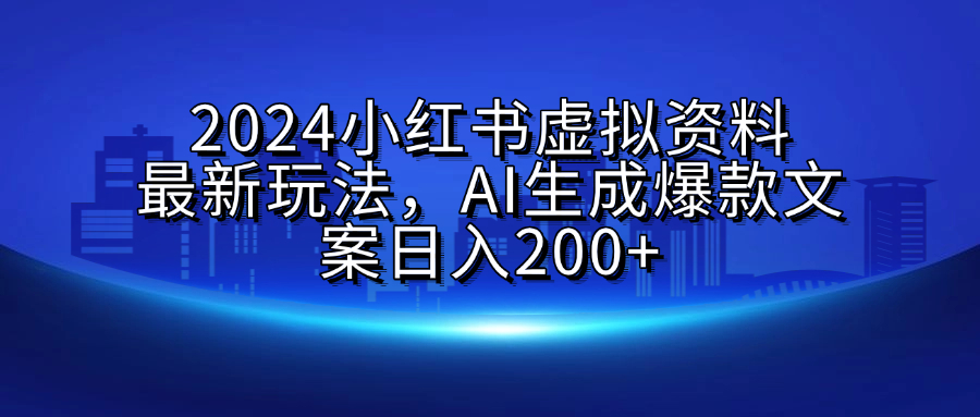 2024小红书虚拟资料最新玩法，AI生成爆款文案日入200+凯哥轻创网-网创项目资源站-副业项目-创业项目-搞钱项目凯哥轻创网
