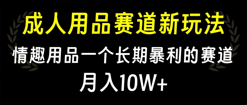 大人用品赛道新玩法，情趣用品一个长期暴利的赛道，月入10W+凯哥轻创网-网创项目资源站-副业项目-创业项目-搞钱项目凯哥轻创网