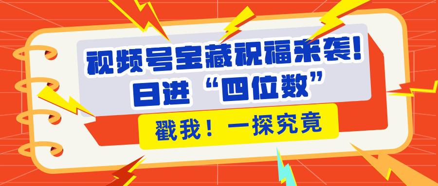 视频号宝藏祝福来袭！粉丝无忧扩张，带货效能翻倍，日进“四位数” 近在咫尺凯哥轻创网-网创项目资源站-副业项目-创业项目-搞钱项目凯哥轻创网