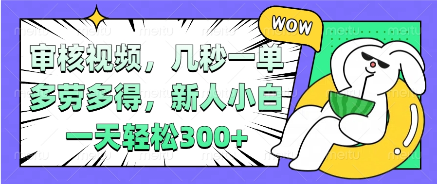 视频审核项目，几秒一单，多劳多得，新人小白一天轻松300+凯哥轻创网-网创项目资源站-副业项目-创业项目-搞钱项目凯哥轻创网