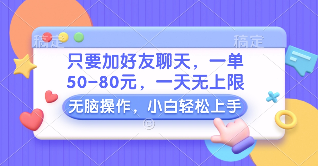 只要加好友聊天，一单50-80元，一天无上限，能做多少看你懒不懒，无脑操作凯哥轻创网-网创项目资源站-副业项目-创业项目-搞钱项目凯哥轻创网