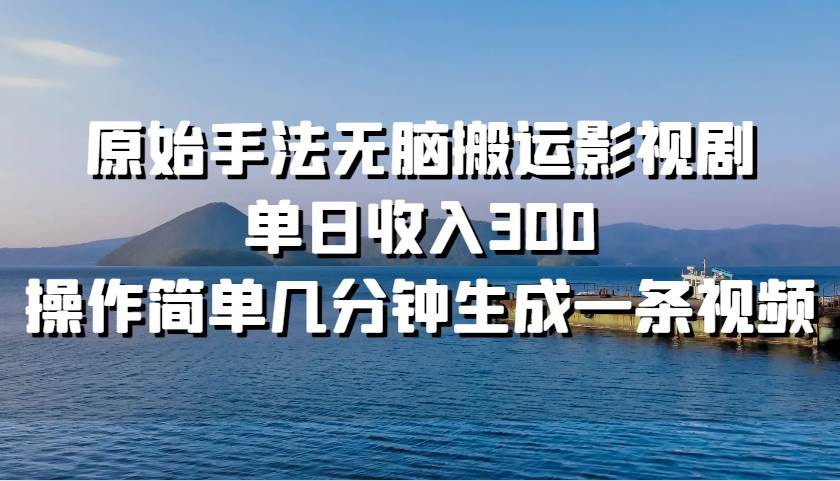 原始手法无脑搬运影视剧，单日收入300！凯哥轻创网-网创项目资源站-副业项目-创业项目-搞钱项目凯哥轻创网