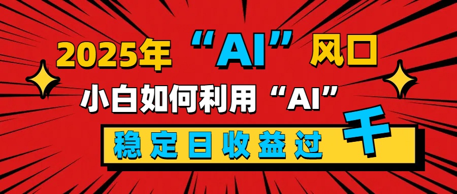 2025“ AI ”风口，新手小白如何利用ai，每日收益稳定过千凯哥轻创网-网创项目资源站-副业项目-创业项目-搞钱项目凯哥轻创网