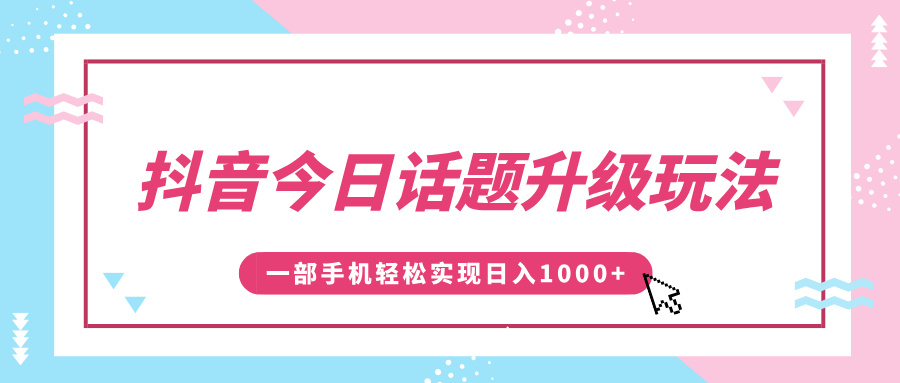 抖音今日话题升级玩法，1条作品涨粉5000，一部手机轻松实现日入1000+凯哥轻创网-网创项目资源站-副业项目-创业项目-搞钱项目凯哥轻创网