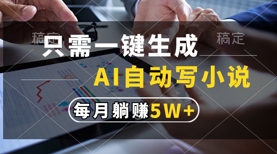 只需一键生成，AI自动写小说，每月躺赚5w+凯哥轻创网-网创项目资源站-副业项目-创业项目-搞钱项目凯哥轻创网