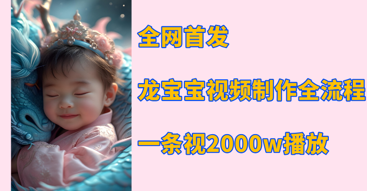 全网首发，龙宝宝视频制作教程，一条视频2000w播放凯哥轻创网-网创项目资源站-副业项目-创业项目-搞钱项目凯哥轻创网