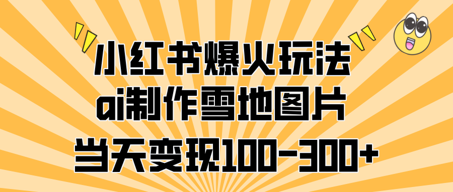 小红书爆火玩法，ai制作雪地图片，当天变现100-300+凯哥轻创网-网创项目资源站-副业项目-创业项目-搞钱项目凯哥轻创网
