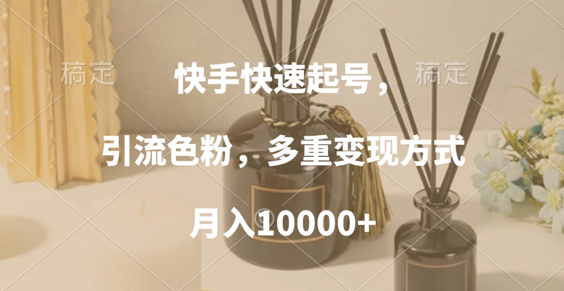 快手快速起号，引流色粉，多重变现方式，月入10000+凯哥轻创网-网创项目资源站-副业项目-创业项目-搞钱项目凯哥轻创网